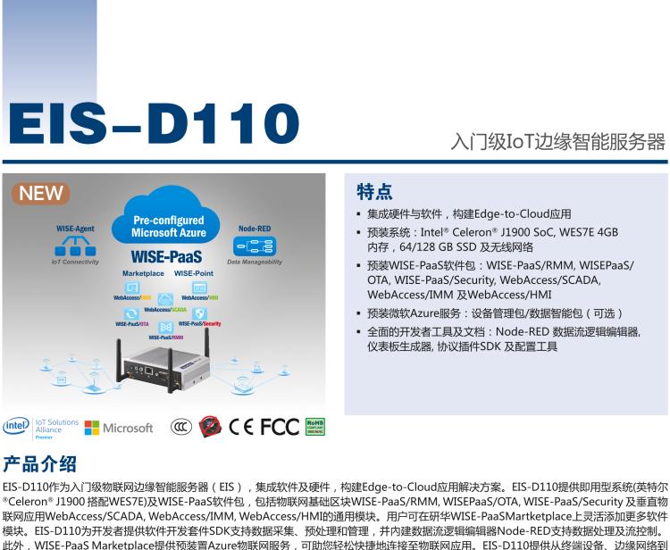 研華EIS-D110 研華EIS-D110，邊緣計算系統(tǒng)網關，Intel Celeron J1900 Quad Core 2.0 GHz SoC，最高支持 8 GB內存，低功耗邊緣智能設備，具備豐富擴展接口 2 x LAN，1 x COM，3 x USB，2 x HDMI等，搭配 Wifi 或 4G 模塊。